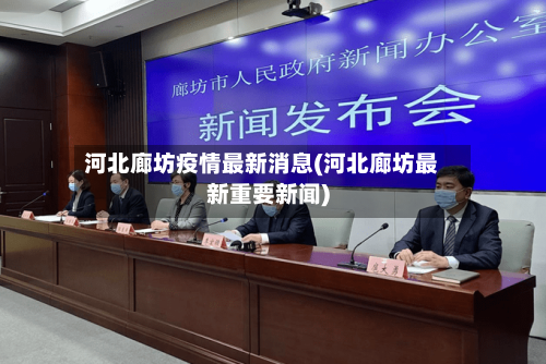 河北廊坊疫情最新消息(河北廊坊最新重要新闻)-第1张图片