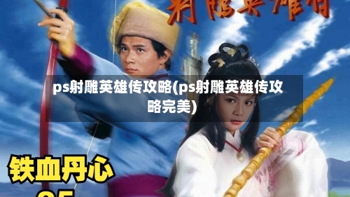 ps射雕英雄传攻略(ps射雕英雄传攻略完美)-第1张图片