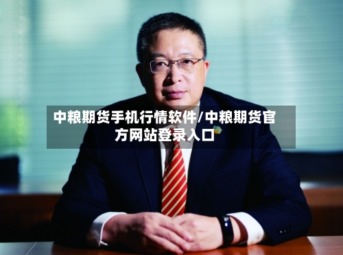 中粮期货手机行情软件/中粮期货官方网站登录入口-第1张图片
