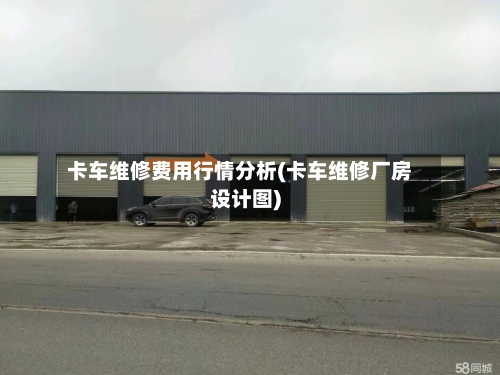 卡车维修费用行情分析(卡车维修厂房设计图)-第1张图片