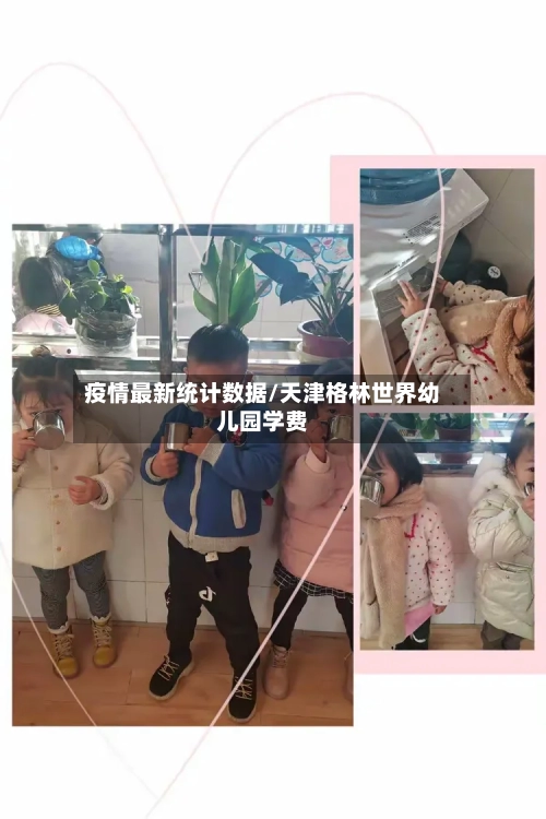 疫情最新统计数据/天津格林世界幼儿园学费-第1张图片