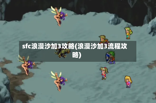 sfc浪漫沙加3攻略(浪漫沙加3流程攻略)-第1张图片
