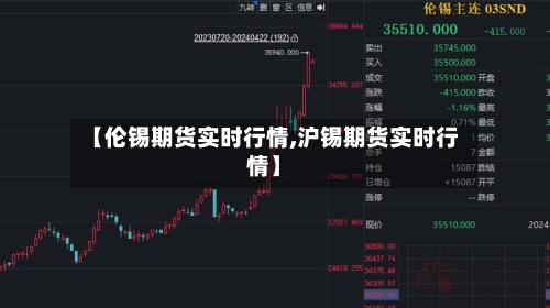 【伦锡期货实时行情,沪锡期货实时行情】-第1张图片