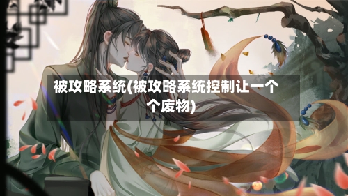 被攻略系统(被攻略系统控制让一个个废物)-第1张图片