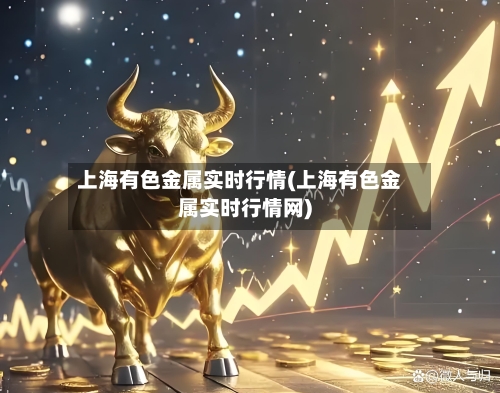 上海有色金属实时行情(上海有色金属实时行情网)-第1张图片
