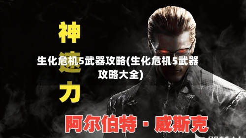 生化危机5武器攻略(生化危机5武器攻略大全)-第1张图片
