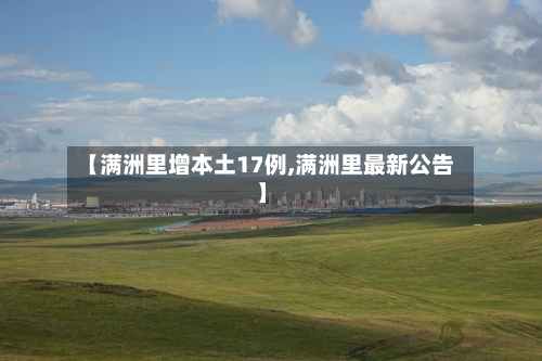 【满洲里增本土17例,满洲里最新公告】-第1张图片