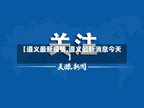 【遵义最新疫情,遵义最新消息今天】-第1张图片