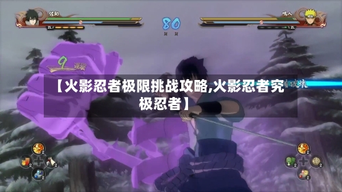 【火影忍者极限挑战攻略,火影忍者究极忍者】-第1张图片