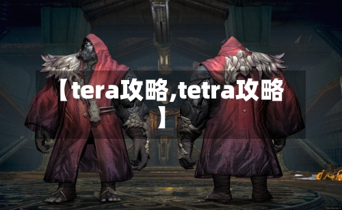 【tera攻略,tetra攻略】-第1张图片