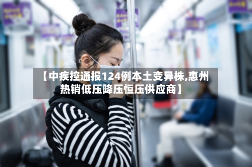【中疾控通报124例本土变异株,惠州热销低压降压恒压供应商】-第1张图片