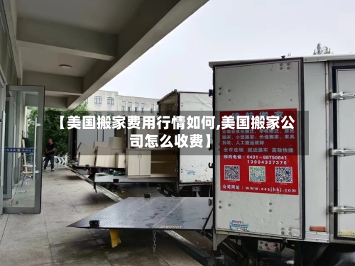 【美国搬家费用行情如何,美国搬家公司怎么收费】-第1张图片