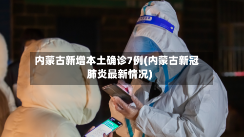 内蒙古新增本土确诊7例(内蒙古新冠肺炎最新情况)-第1张图片