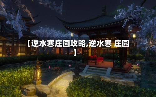 【逆水寒庄园攻略,逆水寒 庄园】-第1张图片