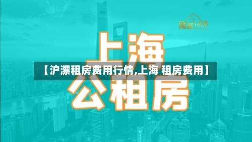 【沪漂租房费用行情,上海 租房费用】-第1张图片