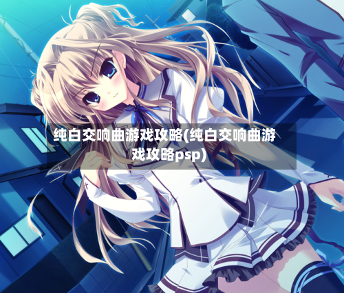 纯白交响曲游戏攻略(纯白交响曲游戏攻略psp)-第1张图片
