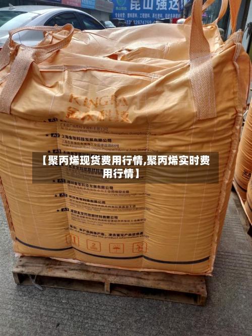 【聚丙烯现货费用行情,聚丙烯实时费用行情】-第1张图片