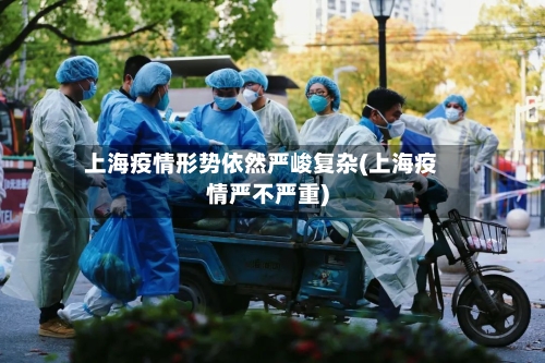 上海疫情形势依然严峻复杂(上海疫情严不严重)-第1张图片