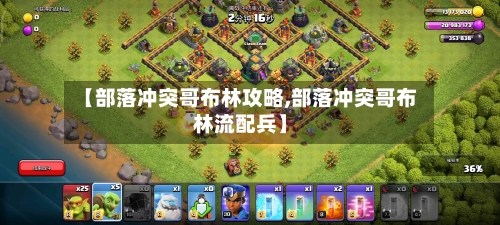 【部落冲突哥布林攻略,部落冲突哥布林流配兵】-第1张图片