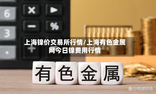 上海镍价交易所行情/上海有色金属网今日镍费用行情-第1张图片