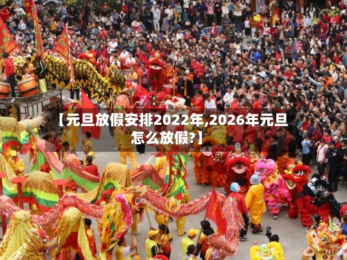【元旦放假安排2022年,2026年元旦怎么放假?】-第1张图片