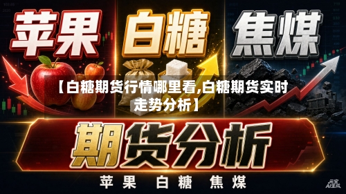 【白糖期货行情哪里看,白糖期货实时走势分析】-第1张图片