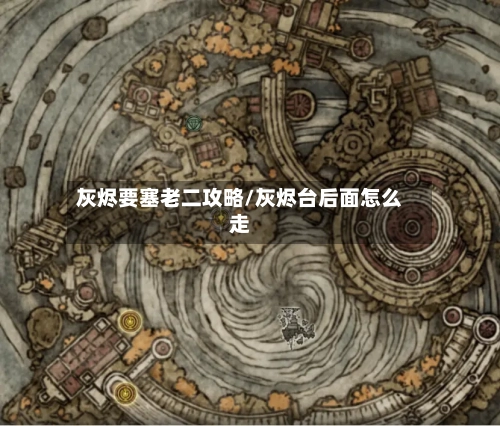 灰烬要塞老二攻略/灰烬台后面怎么走-第1张图片