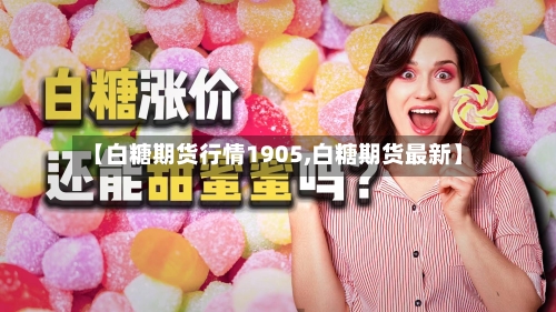 【白糖期货行情1905,白糖期货最新】-第1张图片