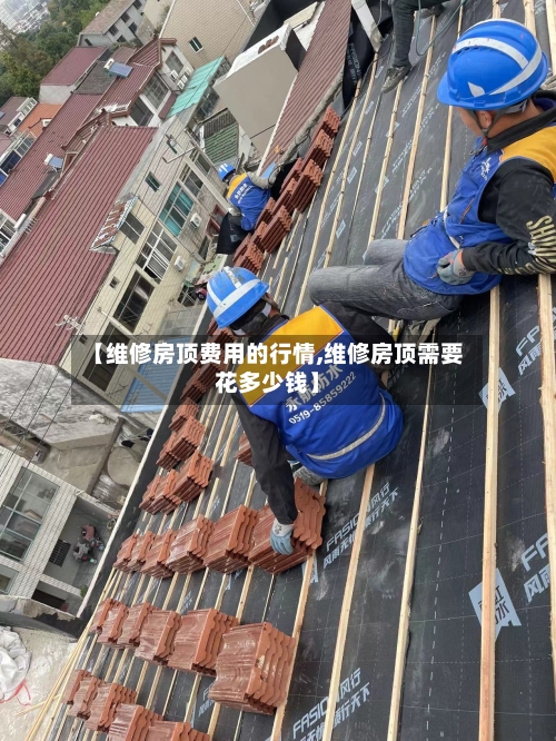 【维修房顶费用的行情,维修房顶需要花多少钱】-第1张图片