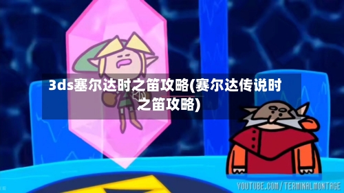 3ds塞尔达时之笛攻略(赛尔达传说时之笛攻略)-第1张图片