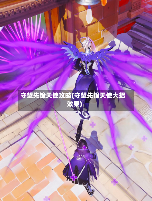 守望先锋天使攻略(守望先锋天使大招效果)-第1张图片