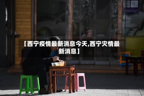 【西宁疫情最新消息今天,西宁灾情最新消息】-第1张图片