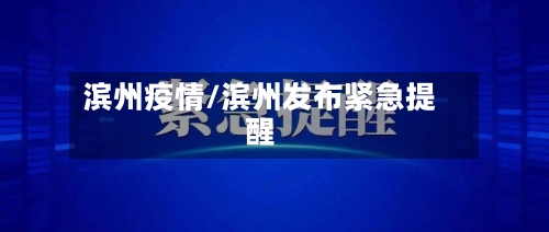 滨州疫情/滨州发布紧急提醒-第1张图片