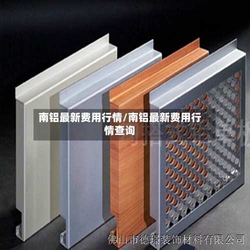 南铝最新费用行情/南铝最新费用行情查询-第1张图片
