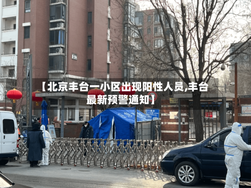 【北京丰台一小区出现阳性人员,丰台最新预警通知】-第1张图片