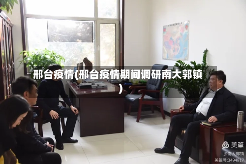 邢台疫情(邢台疫情期间调研南大郭镇)-第1张图片