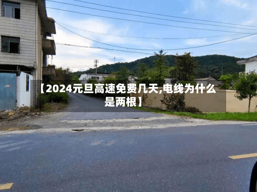 【2024元旦高速免费几天,电线为什么是两根】-第1张图片