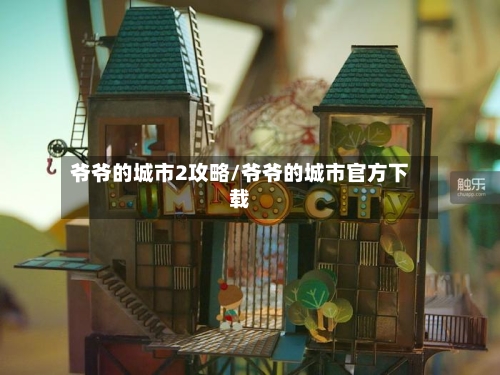 爷爷的城市2攻略/爷爷的城市官方下载-第1张图片
