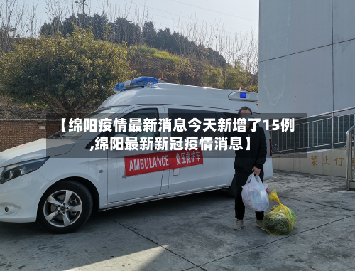 【绵阳疫情最新消息今天新增了15例,绵阳最新新冠疫情消息】-第1张图片