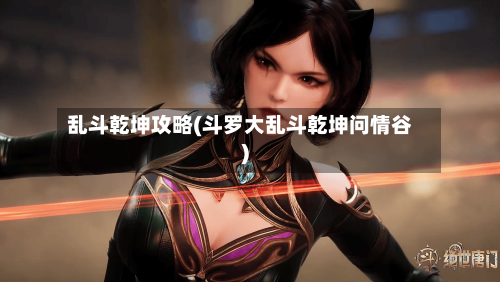 乱斗乾坤攻略(斗罗大乱斗乾坤问情谷)-第1张图片