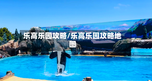 乐高乐园攻略/乐高乐园攻略地图-第1张图片