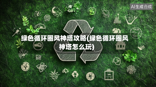 绿色循环圈风神塔攻略(绿色循环圈风神塔怎么玩)-第1张图片