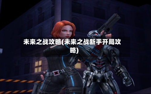 未来之战攻略(未来之战新手开局攻略)-第1张图片