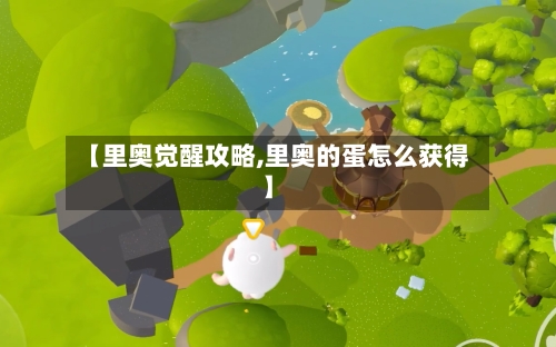 【里奥觉醒攻略,里奥的蛋怎么获得】-第1张图片
