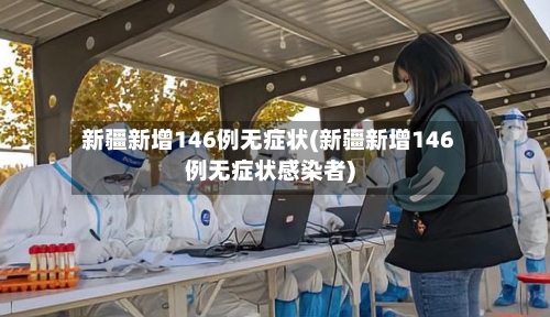 新疆新增146例无症状(新疆新增146例无症状感染者)-第1张图片
