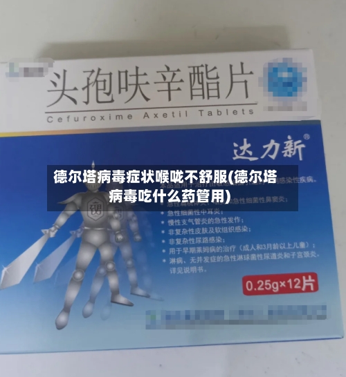 德尔塔病毒症状喉咙不舒服(德尔塔病毒吃什么药管用)-第1张图片