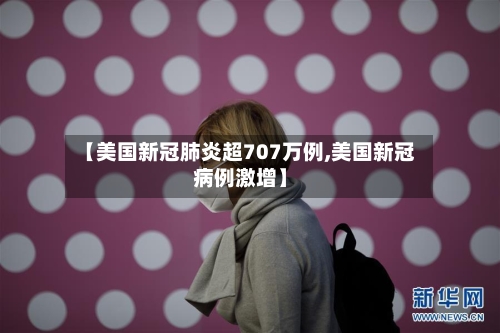 【美国新冠肺炎超707万例,美国新冠病例激增】-第1张图片