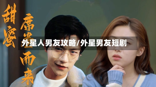 外星人男友攻略/外星男友短剧-第1张图片