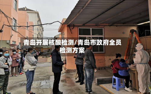 青岛开展核酸检测/青岛市政府全员检测方案-第1张图片
