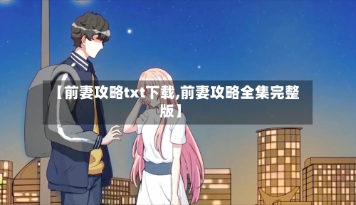 【前妻攻略txt下载,前妻攻略全集完整版】-第1张图片